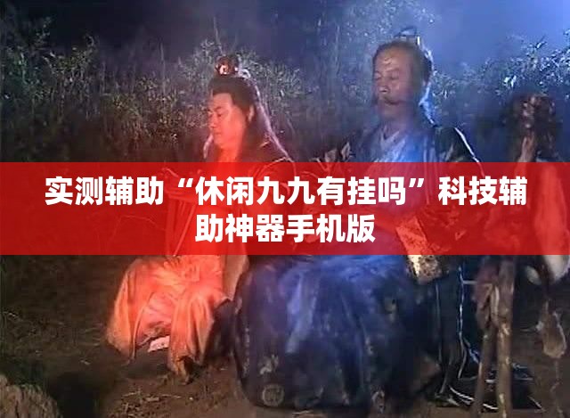 实测辅助“休闲九九有挂吗	”科技辅助神器手机版