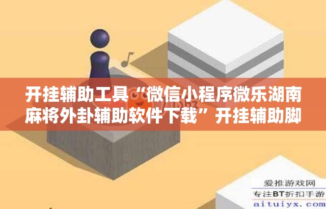 开挂辅助工具“微信小程序微乐湖南麻将外卦辅助软件下载”开挂辅助脚本+详细开挂安装教程