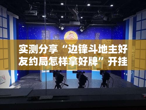 实测分享“边锋斗地主好友约局怎样拿好牌	”开挂详细教程