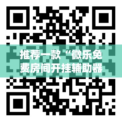 推荐一款“微乐免费房间开挂辅助器通用版”开挂(透视)辅助教程