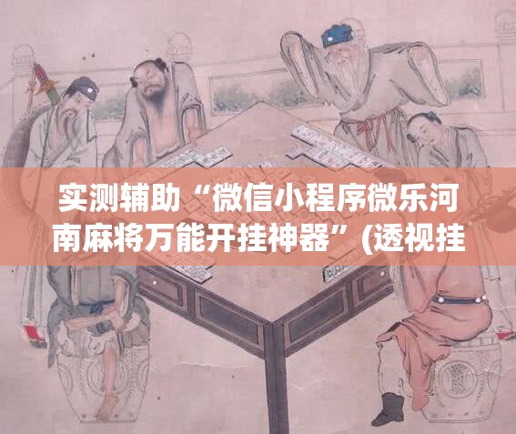 实测辅助“微信小程序微乐河南麻将万能开挂神器”(透视挂)辅助下载教程