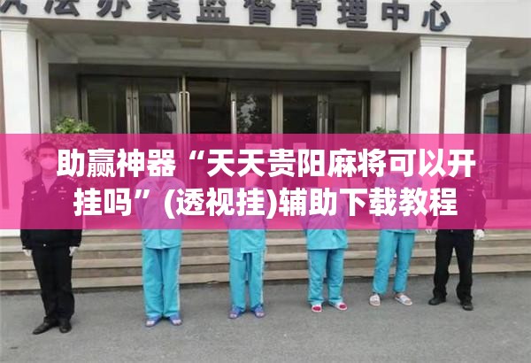 助赢神器“天天贵阳麻将可以开挂吗”(透视挂)辅助下载教程