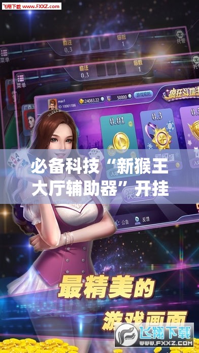必备科技“新猴王大厅辅助器	”开挂(透视)辅助教程