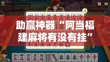 助赢神器“阿当福建麻将有没有挂”细辅助教程分享
