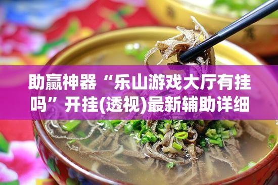 助赢神器“乐山游戏大厅有挂吗”开挂(透视)最新辅助详细