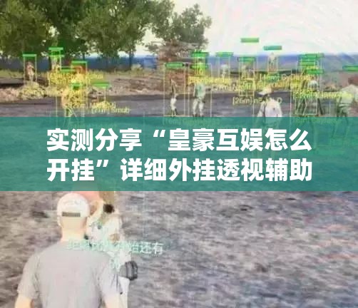 实测分享“皇豪互娱怎么开挂”详细外挂透视辅助软件教程
