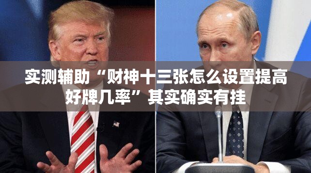 实测辅助“财神十三张怎么设置提高好牌几率”其实确实有挂