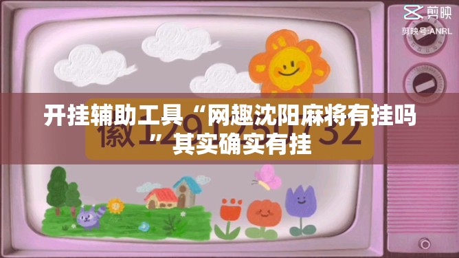 开挂辅助工具“网趣沈阳麻将有挂吗”其实确实有挂