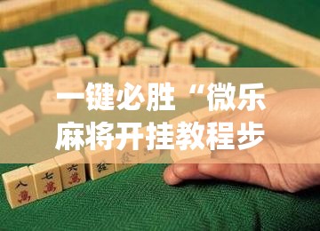 一键必胜“微乐麻将开挂教程步骤”(透视挂)辅助下载教程
