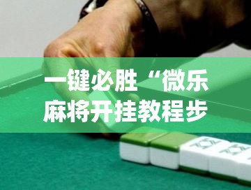 一键必胜“微乐麻将开挂教程步骤	”(透视挂)辅助下载教程