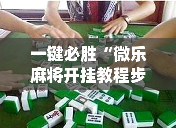 一键必胜“微乐麻将开挂教程步骤”(透视挂)辅助下载教程