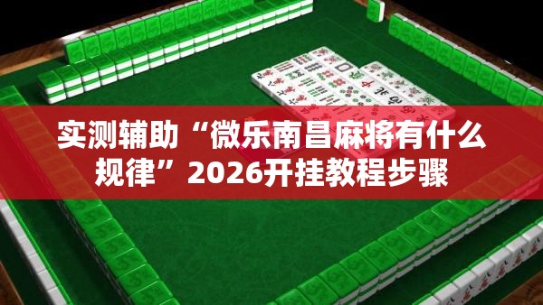 实测辅助“微乐南昌麻将有什么规律”2026开挂教程步骤