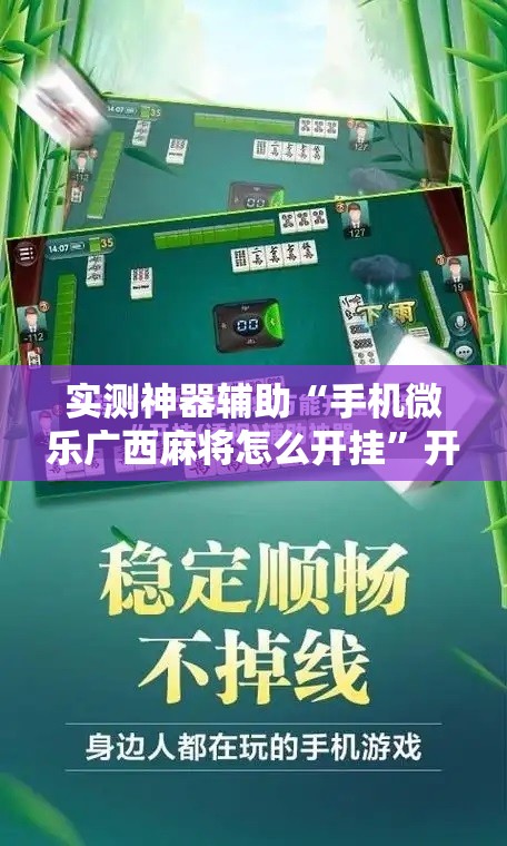实测神器辅助“手机微乐广西麻将怎么开挂”开挂辅助脚本+详细开挂安装教程