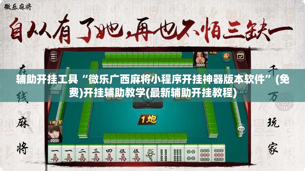 辅助开挂工具“微乐广西麻将小程序开挂神器版本软件”(免费)开挂辅助教学(最新辅助开挂教程)