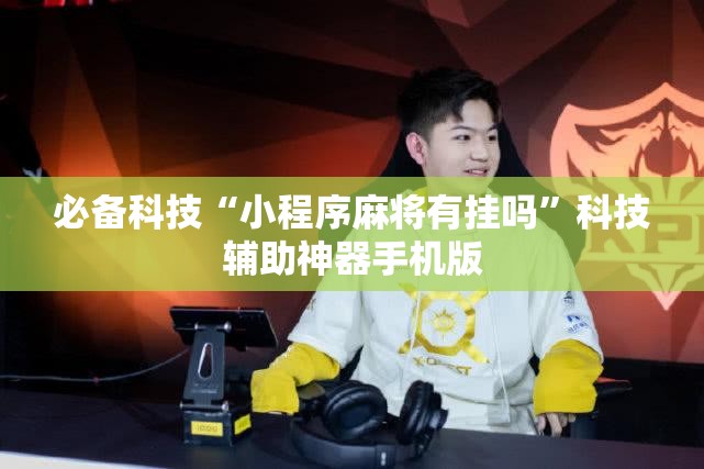 必备科技“小程序麻将有挂吗”科技辅助神器手机版