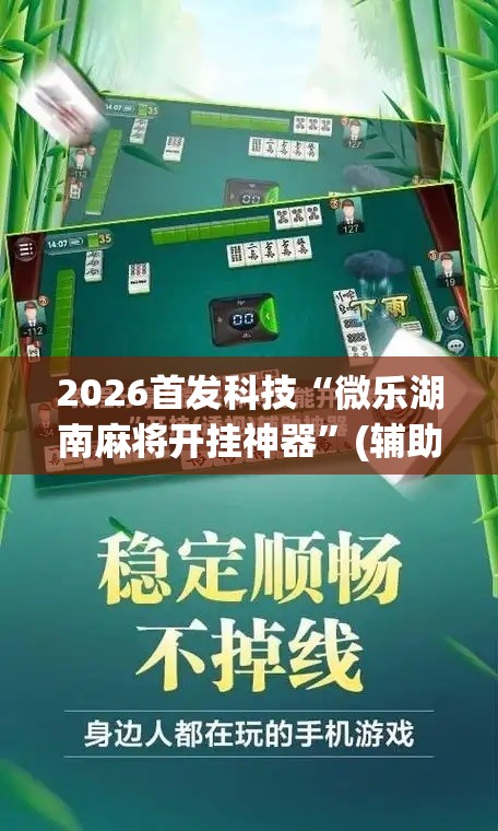 2026首发科技“微乐湖南麻将开挂神器”(辅助神器)开挂详细教程