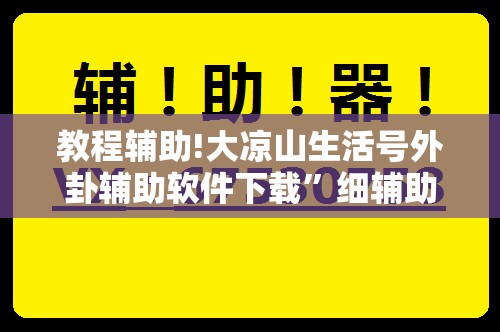 教程辅助!大凉山生活号外卦辅助软件下载”细辅助教程分享