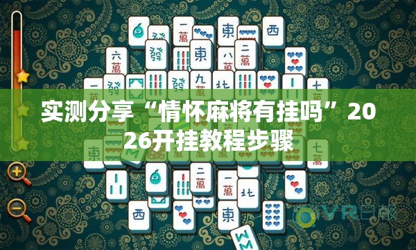 实测分享“情怀麻将有挂吗	”2026开挂教程步骤