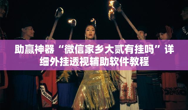 助赢神器“微信家乡大贰有挂吗	”详细外挂透视辅助软件教程