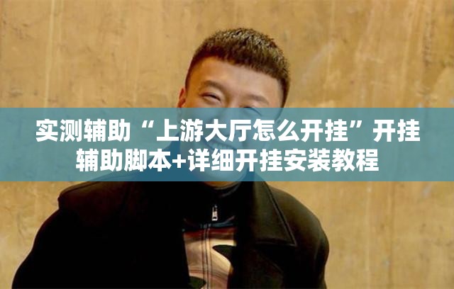 实测辅助“上游大厅怎么开挂”开挂辅助脚本+详细开挂安装教程
