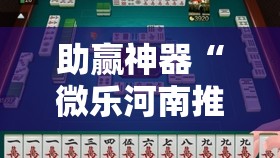 助赢神器“微乐河南推倒胡麻将开挂神器	”开挂辅助脚本+详细开挂安装教程