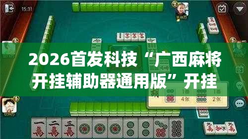 2026首发科技“广西麻将开挂辅助器通用版”开挂(透视)辅助神器