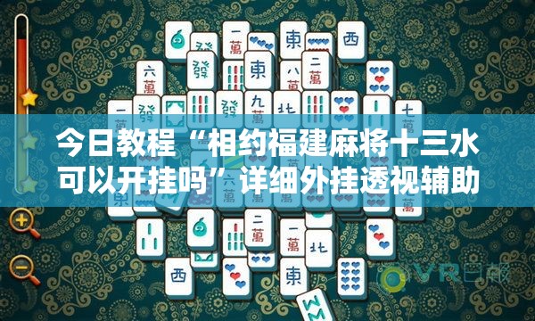今日教程“相约福建麻将十三水可以开挂吗”详细外挂透视辅助软件教程