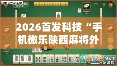 2026首发科技“手机微乐陕西麻将外卦辅助软件下载	”其实确实有挂