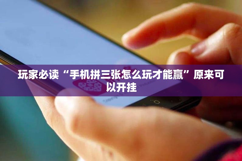玩家必读“手机拼三张怎么玩才能赢	”原来可以开挂