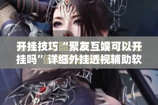 开挂技巧“聚友互娱可以开挂吗”详细外挂透视辅助软件教程