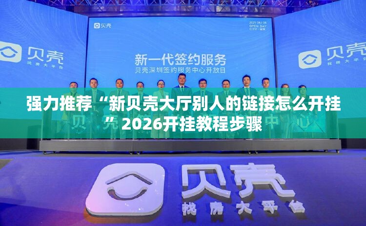 强力推荐“新贝壳大厅别人的链接怎么开挂	”2026开挂教程步骤