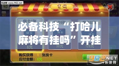 必备科技“打哈儿麻将有挂吗”开挂(透视)最新辅助详细