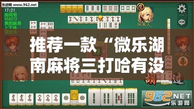 推荐一款“微乐湖南麻将三打哈有没有开挂神器”详细外挂透视辅助软件教程