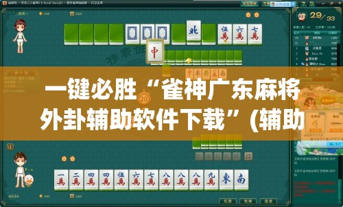 一键必胜“雀神广东麻将外卦辅助软件下载”(辅助神器)开挂详细教程