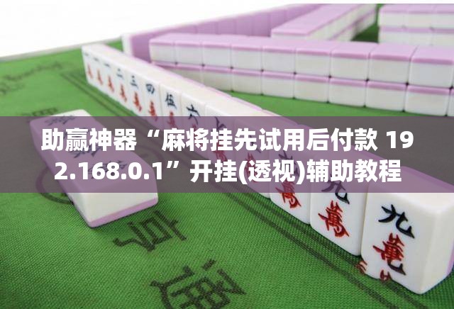 助赢神器“麻将挂先试用后付款 192.168.0.1”开挂(透视)辅助教程