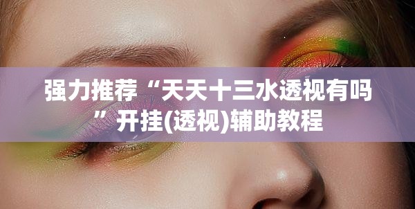 强力推荐“天天十三水透视有吗”开挂(透视)辅助教程