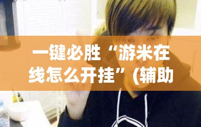 一键必胜“游米在线怎么开挂”(辅助神器)开挂详细教程