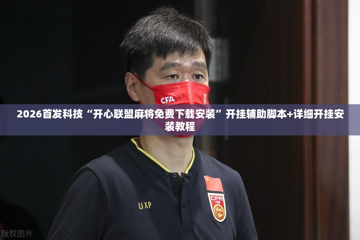 2026首发科技“开心联盟麻将免费下载安装	”开挂辅助脚本+详细开挂安装教程