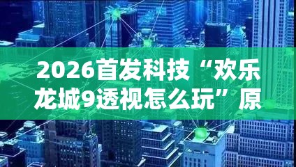 2026首发科技“欢乐龙城9透视怎么玩”原来可以开挂
