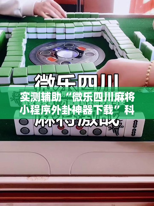 实测辅助“微乐四川麻将小程序外卦神器下载	”科技辅助神器手机版