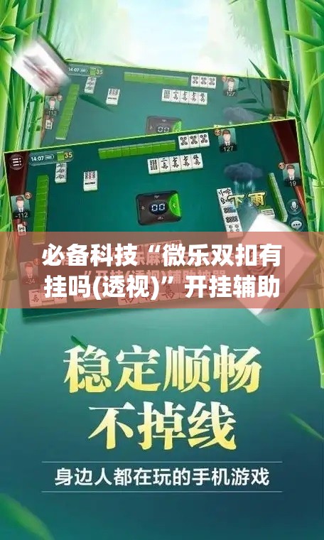 必备科技“微乐双扣有挂吗(透视)	”开挂辅助脚本+详细开挂安装教程