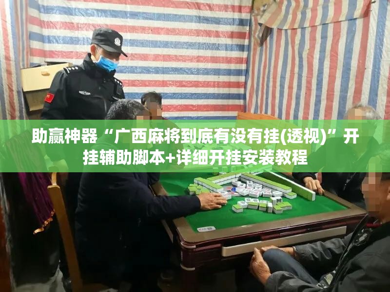 助赢神器“广西麻将到底有没有挂(透视)”开挂辅助脚本+详细开挂安装教程