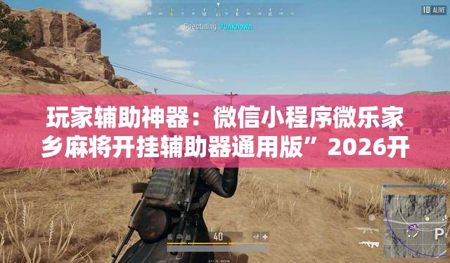 玩家辅助神器：微信小程序微乐家乡麻将开挂辅助器通用版	”2026开挂教程步骤