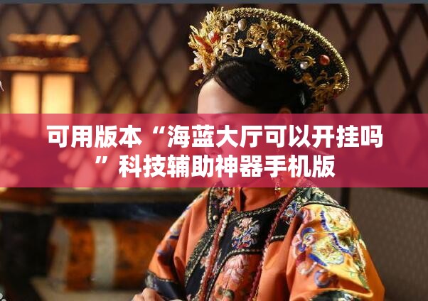 可用版本“海蓝大厅可以开挂吗”科技辅助神器手机版