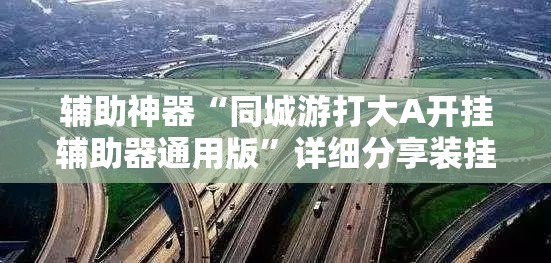 辅助神器“同城游打大A开挂辅助器通用版”详细分享装挂步骤