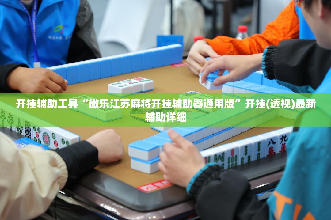 开挂辅助工具“微乐江苏麻将开挂辅助器通用版”开挂(透视)最新辅助详细