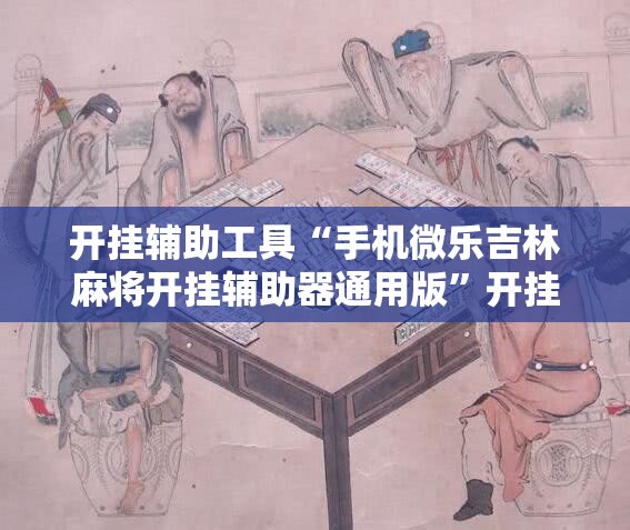 开挂辅助工具“手机微乐吉林麻将开挂辅助器通用版	”开挂辅助脚本+详细开挂安装教程
