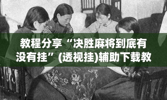 教程分享“决胜麻将到底有没有挂”(透视挂)辅助下载教程