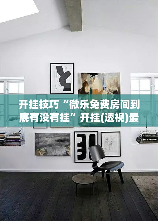 开挂技巧“微乐免费房间到底有没有挂	”开挂(透视)最新辅助详细