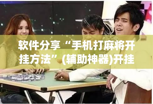 软件分享“手机打麻将开挂方法	”(辅助神器)开挂详细教程